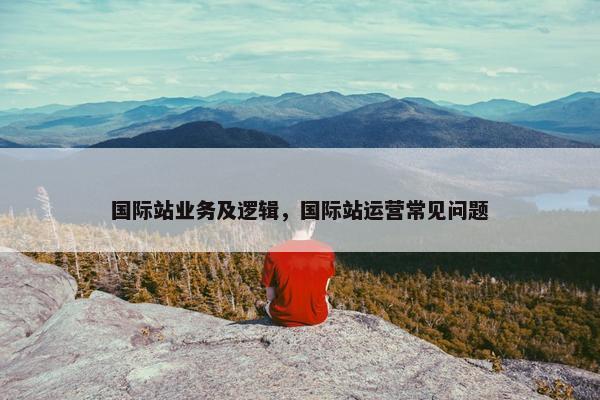 国际站业务及逻辑，国际站运营常见问题