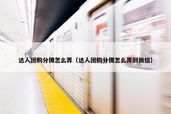 达人团购分佣怎么弄（达人团购分佣怎么弄到微信）