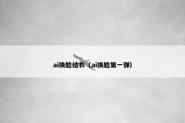 ai换脸结衣（ai换脸第一弹）