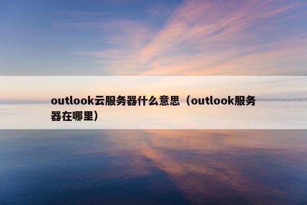 outlook云服务器什么意思（outlook服务器在哪里）