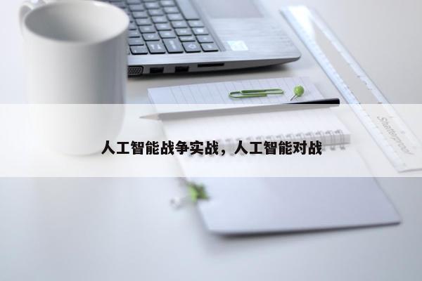 人工智能战争实战，人工智能对战