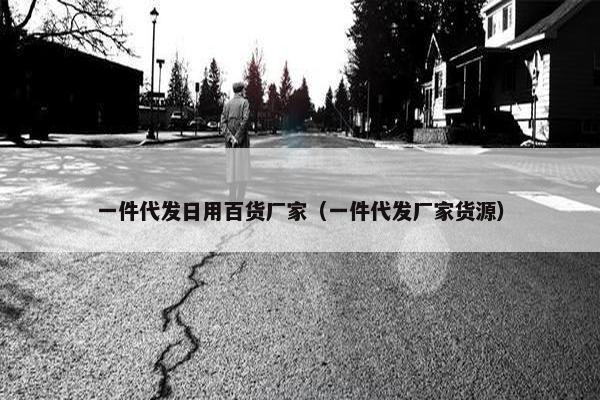 一件代发日用百货厂家（一件代发厂家货源）