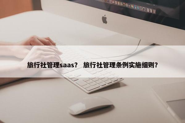 旅行社管理saas？ 旅行社管理条例实施细则？