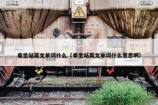 乘坐站英文单词什么（乘坐站英文单词什么意思啊）