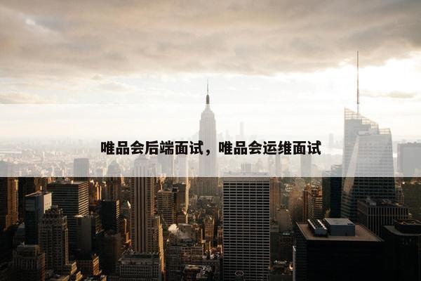 唯品会后端面试，唯品会运维面试
