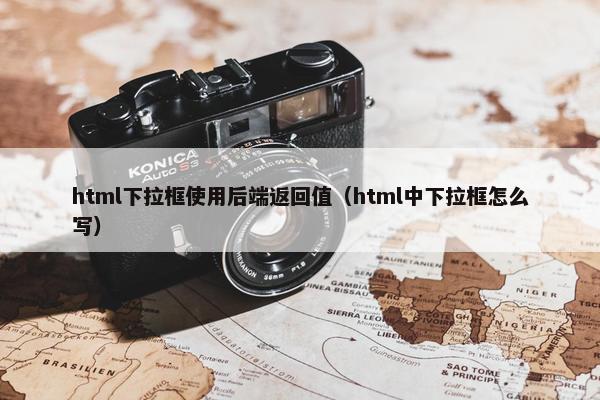 html下拉框使用后端返回值（html中下拉框怎么写）