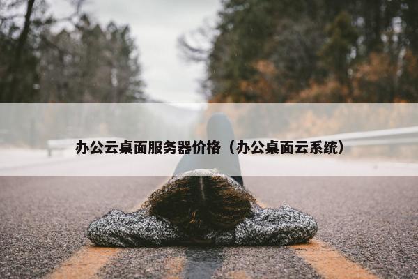 办公云桌面服务器价格（办公桌面云系统）