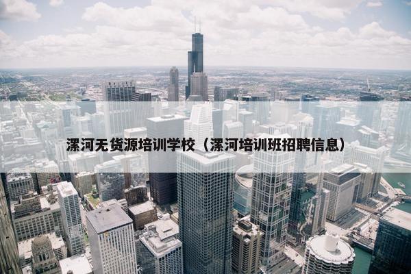 漯河无货源培训学校（漯河培训班招聘信息）