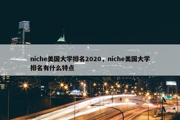 niche美国大学排名2020，niche美国大学排名有什么特点