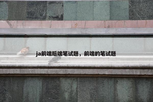 ja前端后端笔试题，前端的笔试题