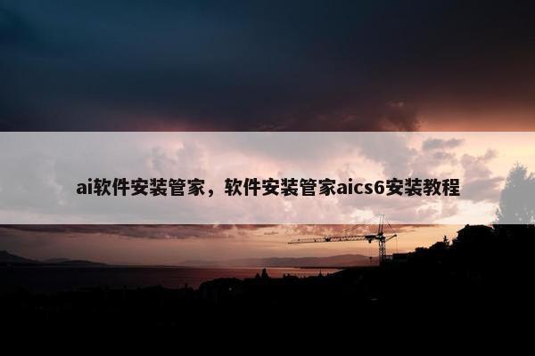 ai软件安装管家，软件安装管家aics6安装教程