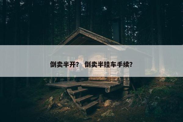 倒卖半开？ 倒卖半挂车手续？