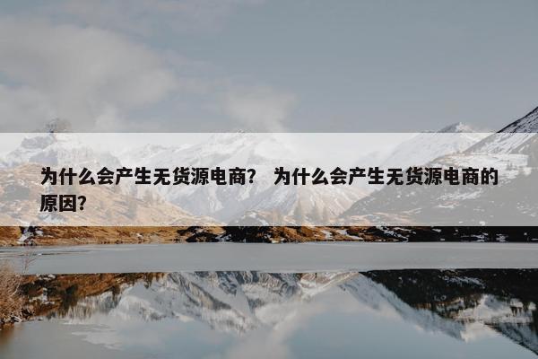 为什么会产生无货源电商？ 为什么会产生无货源电商的原因？