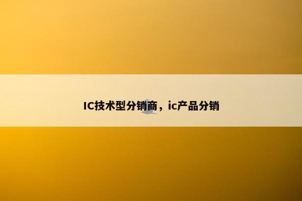 IC技术型分销商，ic产品分销