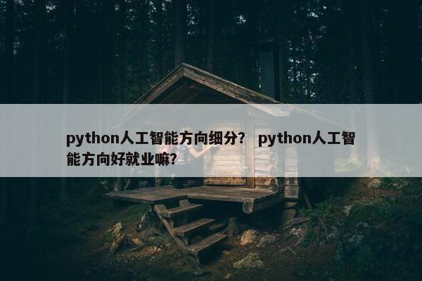 python人工智能方向细分？ python人工智能方向好就业嘛？