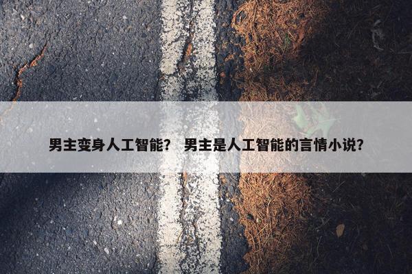 男主变身人工智能？ 男主是人工智能的言情小说？