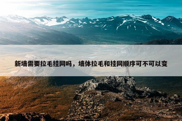 新墙需要拉毛挂网吗，墙体拉毛和挂网顺序可不可以变