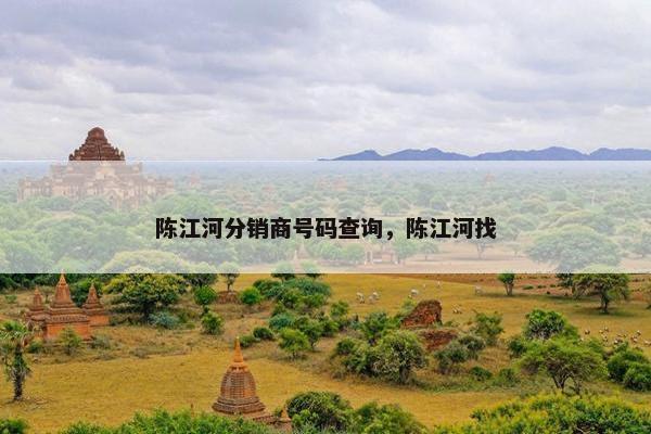 陈江河分销商号码查询，陈江河找