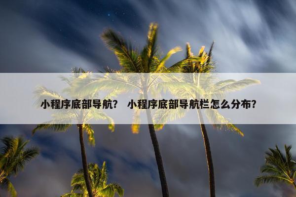 小程序底部导航？ 小程序底部导航栏怎么分布？