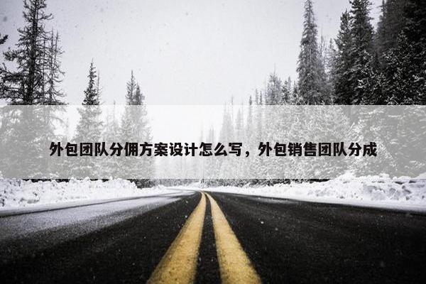 外包团队分佣方案设计怎么写，外包销售团队分成