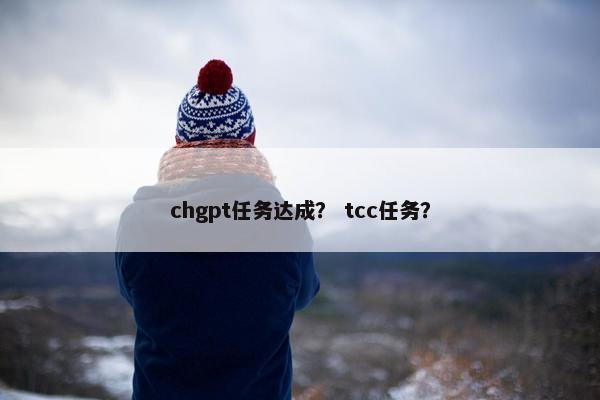 chgpt任务达成？ tcc任务？