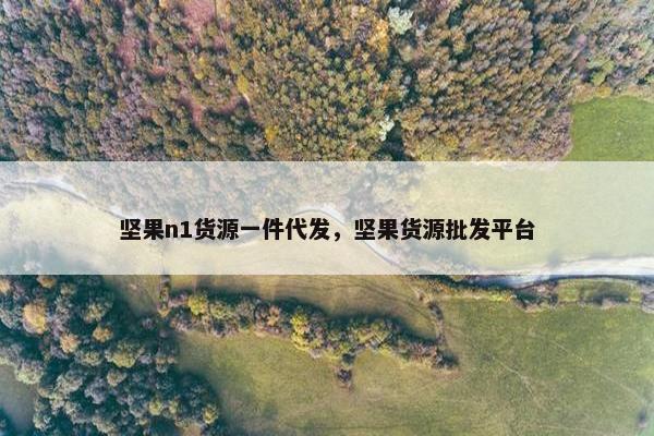 坚果n1货源一件代发，坚果货源批发平台