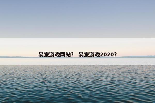 易发游戏网站？ 易发游戏2020？