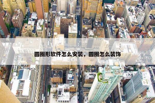 圆圈形软件怎么安装，圆圈怎么装饰
