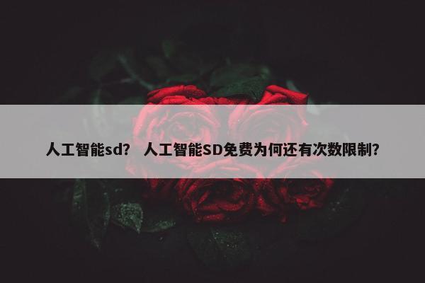 人工智能sd？ 人工智能SD免费为何还有次数限制？