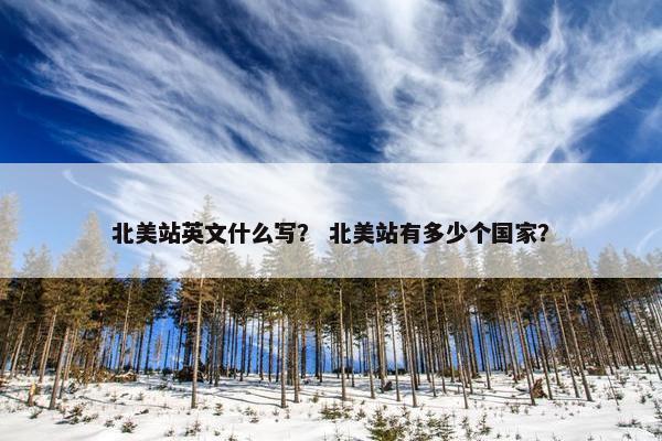 北美站英文什么写？ 北美站有多少个国家？