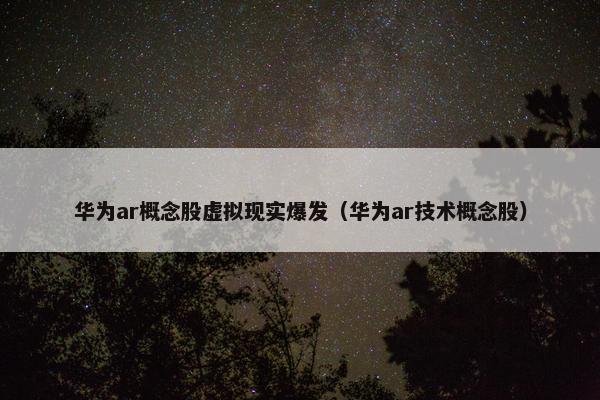 华为ar概念股虚拟现实爆发（华为ar技术概念股）