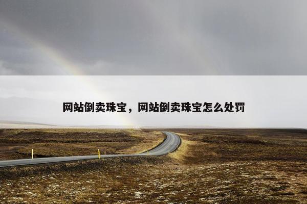 网站倒卖珠宝，网站倒卖珠宝怎么处罚