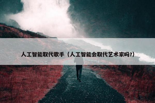 人工智能取代歌手（人工智能会取代艺术家吗?）