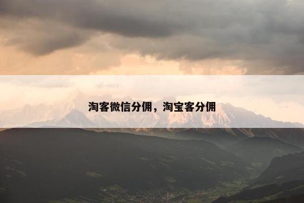 淘客微信分佣，淘宝客分佣