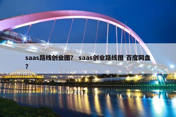 saas路线创业图？ saas创业路线图 百度网盘？