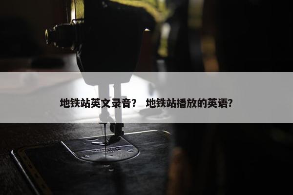 地铁站英文录音？ 地铁站播放的英语？