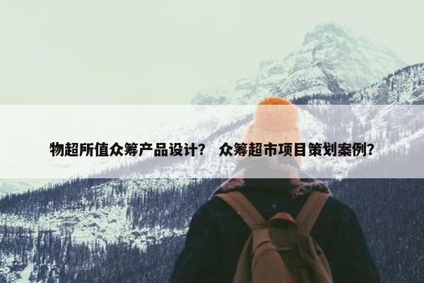 物超所值众筹产品设计？ 众筹超市项目策划案例？