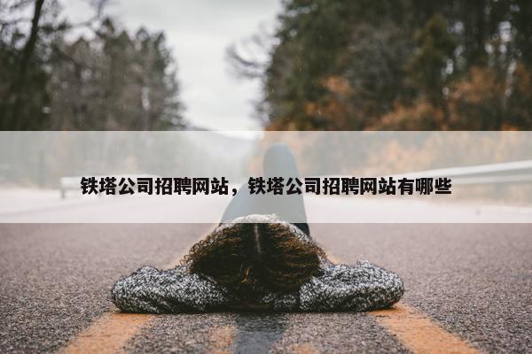 铁塔公司招聘网站，铁塔公司招聘网站有哪些