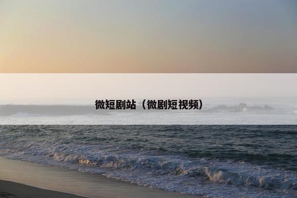 微短剧站（微剧短视频）