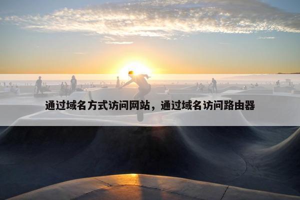 通过域名方式访问网站，通过域名访问路由器