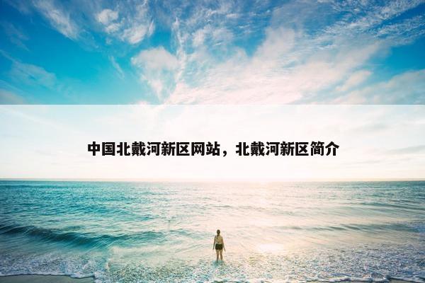中国北戴河新区网站，北戴河新区简介