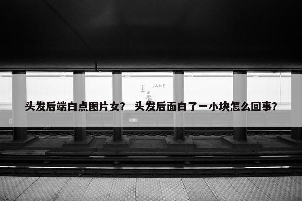 头发后端白点图片女？ 头发后面白了一小块怎么回事？