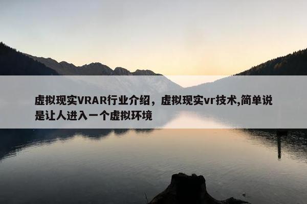 虚拟现实VRAR行业介绍，虚拟现实vr技术,简单说是让人进入一个虚拟环境
