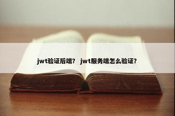 jwt验证后端？ jwt服务端怎么验证？