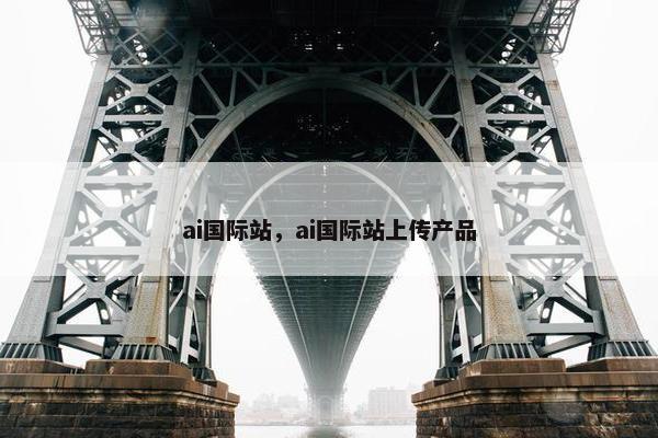 ai国际站，ai国际站上传产品