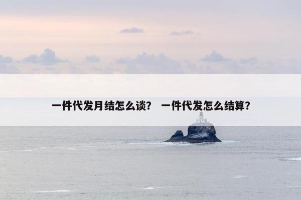 一件代发月结怎么谈？ 一件代发怎么结算？