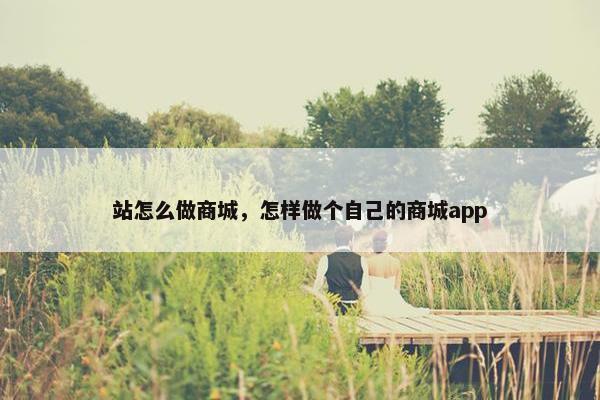站怎么做商城，怎样做个自己的商城app