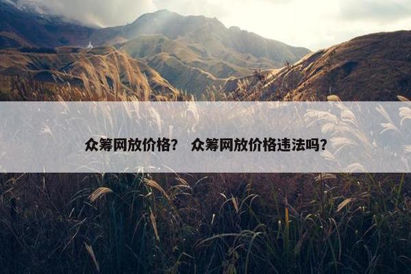 众筹网放价格？ 众筹网放价格违法吗？