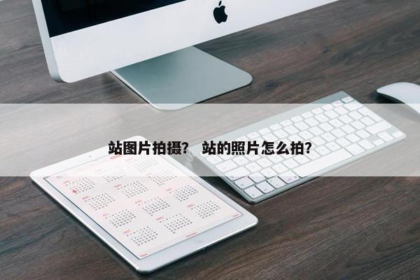 站图片拍摄？ 站的照片怎么拍？