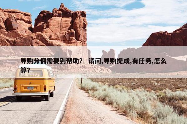 导购分佣需要到帮助？ 请问,导购提成,有任务,怎么算？